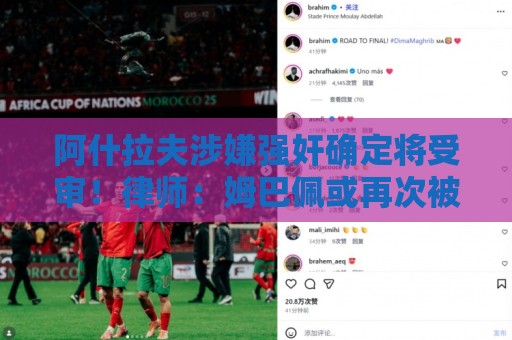 阿什拉夫涉嫌强奸确定将受审!律师:姆巴佩或再次被传唤出庭作证 阿什拉夫涉嫌强奸确定将受审!律师:姆巴佩或再次被传唤出庭作证