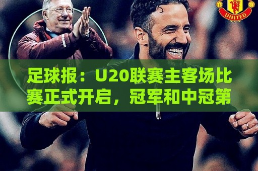 足球报：U20联赛主客场比赛正式开启，冠军和中冠第4争夺中乙资格