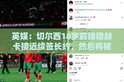 英媒：切尔西18岁前锋穆赫卡接近续签长约，然后将被外租