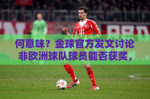 何意味？金球官方发文讨论非欧洲球队球员能否获奖，配C罗图遭批