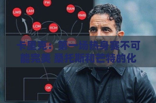 卡里克：第一场热身赛不可能完美 桑托斯和芒特的化学反应很好