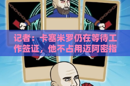 记者:卡塞米罗仍在等待工作签证,他不占用迈阿密指定球员名额 记者:卡塞米罗仍在等待工作签证,他不占用迈阿密指定球员名额