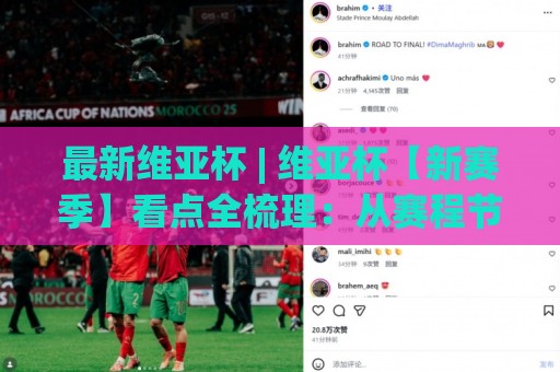 最新维亚杯 | 维亚杯【新赛季】看点全梳理：从赛程节奏到观赛体验的升级细节🍘最大权威网页押球站直播指南蓝光低水无需注册观看