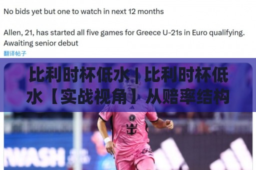 比利时杯低水 | 比利时杯低水【实战视角】从赔率结构到场景化预判的深度拆解🍘最全手机信誉博球网流畅代理1080P官网无插件低调看