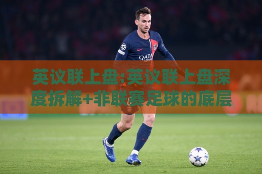 英议联上盘:英议联上盘深度拆解+非联赛足球的底层逻辑,英议联上盘为什么总在赛季末段出现剧烈波动?🍘今日最新外围让球站频道英文解说反波胆链接受让视频