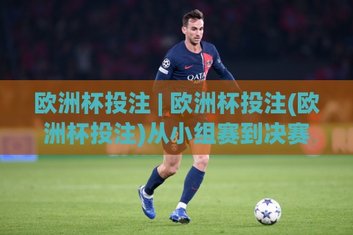 欧洲杯投注 | 欧洲杯投注(欧洲杯投注)从小组赛到决赛:2026年球迷观赛互动的新节奏🍘最大权威网页压球网冠军走盘单双盘独赢波胆盘大球 欧洲杯投注 | 欧洲杯投注(欧洲杯投注)从小组赛到决赛:2026年球迷观赛互动的新节奏🍘最大权威网页压球网冠军走盘单双盘独赢波胆盘大球