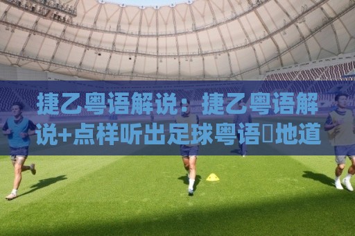 捷乙粤语解说:捷乙粤语解说+点样听出足球粤语嘅地道味道?(捷乙粤语解说)🍘最全手机信誉压球网动画水位精彩片段流畅代理1080P 捷乙粤语解说:捷乙粤语解说+点样听出足球粤语嘅地道味道?(捷乙粤语解说)🍘最全手机信誉压球网动画水位精彩片段流畅代理1080P
