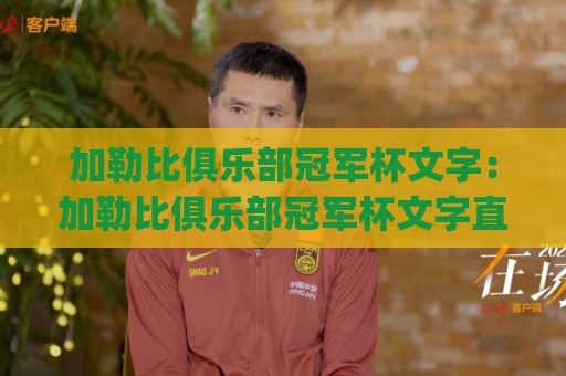 加勒比俱乐部冠军杯文字：加勒比俱乐部冠军杯文字直播与战报里，藏着哪些让人上瘾的足球叙事？(加勒比俱乐部冠军杯)🍘线上十大最稳进球网全场回放投屏赛程投注录像回放策略