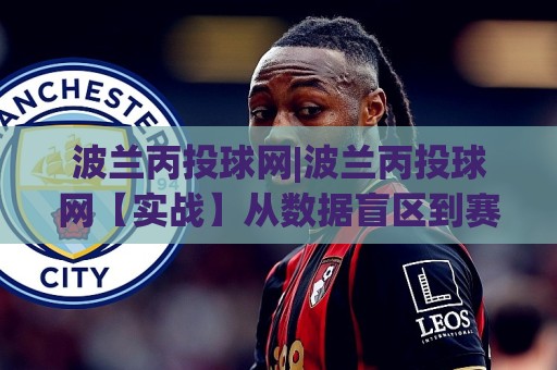 波兰丙投球网|波兰丙投球网【实战】从数据盲区到赛场直觉的进阶之路(波兰丙投球网)🍘今日最新外围娱乐网在线原声解说降盘APP网址球盘