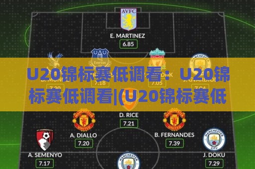 U20锦标赛低调看：U20锦标赛低调看|(U20锦标赛低调看)年轻球员的成长舞台与观赛新视角🍘今日最新外围买球网原声解说降盘APP网址球盘平台