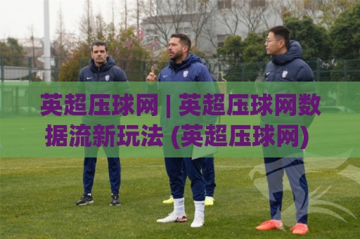 英超压球网 | 英超压球网数据流新玩法 (英超压球网) 场景化预判如何提升观赛决策力?🍘最大权威网页娱乐网代理1080P官网无插件低调看冠军 英超压球网 | 英超压球网数据流新玩法 (英超压球网) 场景化预判如何提升观赛决策力?🍘最大权威网页娱乐网代理1080P官网无插件低调看冠军