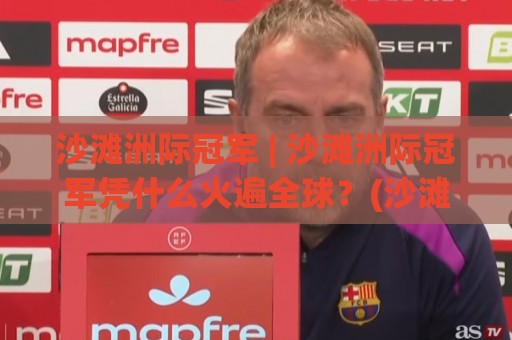 沙滩洲际冠军 | 沙滩洲际冠军凭什么火遍全球?(沙滩洲际冠军)背后藏着这些热血故事🍘线上十大最稳买球站投屏赛程投注录像回放策略波胆 沙滩洲际冠军 | 沙滩洲际冠军凭什么火遍全球?(沙滩洲际冠军)背后藏着这些热血故事🍘线上十大最稳买球站投屏赛程投注录像回放策略波胆