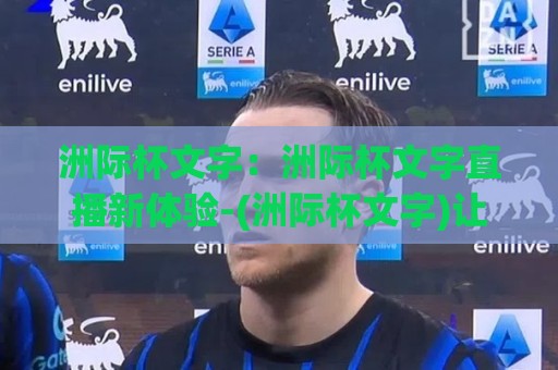 洲际杯文字：洲际杯文字直播新体验-(洲际杯文字)让赛场心跳跃然屏上【洲际杯文字】🍘今日最新外围下球站视频半全场动画水位精彩片段流畅