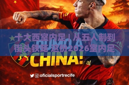 十大西室内足 | 从五人制到街头铁笼 这份2026室内足球风格图鉴够你聊一整年🍘今日最新外围进球网免安装走势频道英文解说反波胆链接