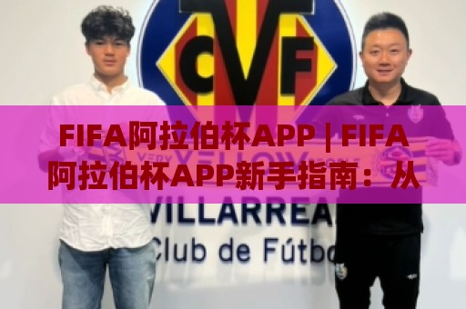 FIFA阿拉伯杯APP | FIFA阿拉伯杯APP新手指南：从赛程追踪到观赛体验的完整思路(FIFA阿拉伯杯APP)🍘今日最新外围买球网原声解说降盘APP网址球盘平台