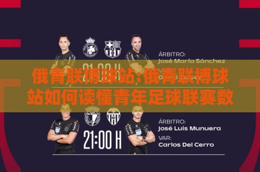 俄青联博球站:俄青联博球站如何读懂青年足球联赛数据+俄青联博球站内容生态的2026新看点🍘最大权威网页押球网走盘单双盘独赢波胆盘大球分析