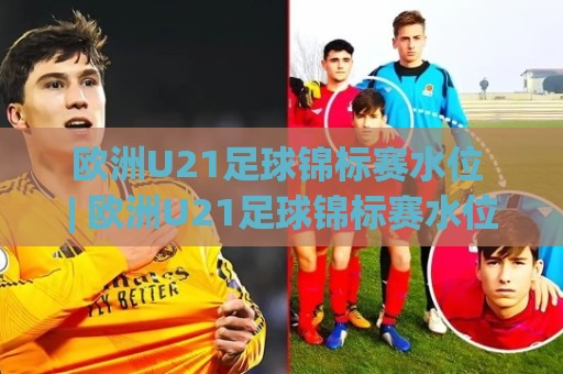 欧洲U21足球锦标赛水位 | 欧洲U21足球锦标赛水位(场景化预判) | 从小组赛到决赛的临场变化脉络🍘线上十大最稳博球站超清网站新用户免费无延迟4K