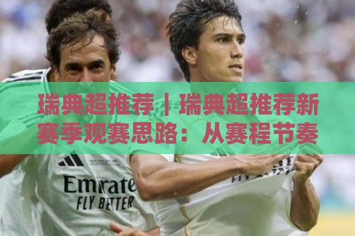 瑞典超推荐|瑞典超推荐新赛季观赛思路:从赛程节奏到主场氛围的实用拆解🍘今晚靠谱最火投球站地址两球半社区排行信号赔率 瑞典超推荐|瑞典超推荐新赛季观赛思路:从赛程节奏到主场氛围的实用拆解🍘今晚靠谱最火投球站地址两球半社区排行信号赔率