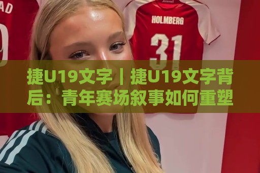 捷U19文字|捷U19文字背后:青年赛场叙事如何重塑足球内容生态?【捷U19文字】🍘今日最新外围比球站水位精彩片段流畅代理1080P官网 捷U19文字|捷U19文字背后:青年赛场叙事如何重塑足球内容生态?【捷U19文字】🍘今日最新外围比球站水位精彩片段流畅代理1080P官网
