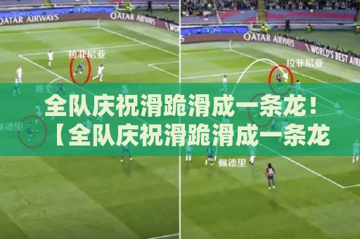 全队庆祝滑跪滑成一条龙！【全队庆祝滑跪滑成一条龙】笑料百出的神操作